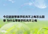 今日更新蘋果手機充不上電怎么回事 為什么蘋果手機充不上電