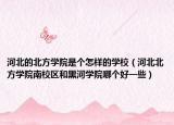 河北的北方學(xué)院是個(gè)怎樣的學(xué)校（河北北方學(xué)院南校區(qū)和黑河學(xué)院哪個(gè)好一些）