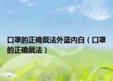 口罩的正確戴法外藍內(nèi)白（口罩的正確戴法）
