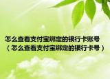 怎么查看支付寶綁定的銀行卡賬號（怎么查看支付寶綁定的銀行卡號）