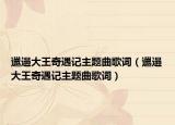 邋遢大王奇遇記主題曲歌詞（邋遢大王奇遇記主題曲歌詞）