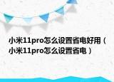 小米11pro怎么設(shè)置省電好用（小米11pro怎么設(shè)置省電）