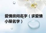 愛情房間名字（求愛情小屋名字）