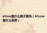 allove是什么牌子首飾（AlLove是什么意思）