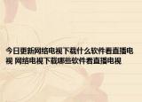 今日更新網(wǎng)絡電視下載什么軟件看直播電視 網(wǎng)絡電視下載哪些軟件看直播電視