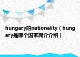 hungary的nationality（hungary是哪個(gè)國(guó)家簡(jiǎn)介介紹）