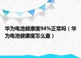 華為電池健康度94%正常嗎（華為電池健康度怎么查）