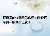 程序員php前景怎么樣（PHP程序員一般多少工資）