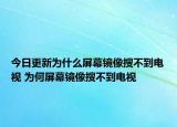 今日更新為什么屏幕鏡像搜不到電視 為何屏幕鏡像搜不到電視