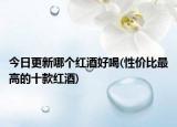 今日更新哪個(gè)紅酒好喝(性價(jià)比最高的十款紅酒)