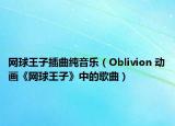 網(wǎng)球王子插曲純音樂（Oblivion 動(dòng)畫《網(wǎng)球王子》中的歌曲）