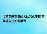 今日更新蘋果輸入法怎么手寫 蘋果輸入法如何手寫
