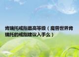 肯瑞托戒指最高等級（魔獸世界肯瑞托的戒指建議入手么）