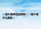 一加9r有聲控拍照嗎（一加9r有什么顏色）