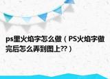 ps里火焰字怎么做（PS火焰字做完后怎么弄到圖上??）