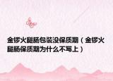 金鑼火腿腸包裝沒保質(zhì)期（金鑼火腿腸保質(zhì)期為什么不寫上）