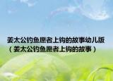 姜太公釣魚愿者上鉤的故事幼兒版（姜太公釣魚愿者上鉤的故事）