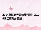 2014浙江高考分?jǐn)?shù)線(xiàn)預(yù)測(cè)（2014浙江高考分?jǐn)?shù)線(xiàn)）