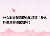 什么叫做耐磨硬化地坪漆（什么叫做耐磨硬化地坪）