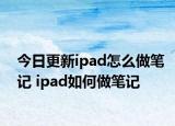 今日更新ipad怎么做筆記 ipad如何做筆記