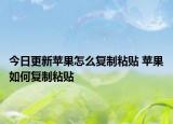 今日更新蘋果怎么復(fù)制粘貼 蘋果如何復(fù)制粘貼