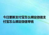 今日更新支付寶怎么綁定微信支付寶怎么綁定微信零錢