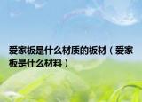 愛家板是什么材質(zhì)的板材（愛家板是什么材料）