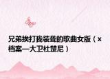 兄弟挨打我裝聾的歌曲女版（x檔案—大衛(wèi)杜楚尼）