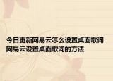 今日更新網(wǎng)易云怎么設(shè)置桌面歌詞 網(wǎng)易云設(shè)置桌面歌詞的方法