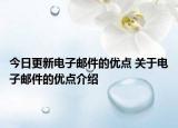 今日更新電子郵件的優(yōu)點(diǎn) 關(guān)于電子郵件的優(yōu)點(diǎn)介紹