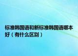 標準韓國語和新標準韓國語哪本好（有什么區(qū)別）