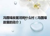 馮國(guó)璋故居河間什么村（馮國(guó)璋故居的簡(jiǎn)介）