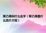 聚乙烯叫什么名字（聚乙烯是什么簡(jiǎn)介介紹）