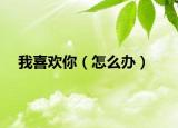 我喜歡你（怎么辦）