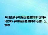 今日更新手機后面的進網(wǎng)許可撕掉可以嗎 手機后面的進網(wǎng)許可是什么意思