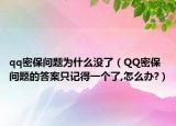 qq密保問題為什么沒了（QQ密保問題的答案只記得一個了,怎么辦?）