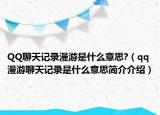 QQ聊天記錄漫游是什么意思?（qq漫游聊天記錄是什么意思簡介介紹）