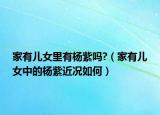 家有兒女里有楊紫嗎?（家有兒女中的楊紫近況如何）