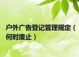 戶外廣告登記管理規(guī)定（何時(shí)廢止）
