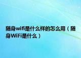 隨身wifi是什么樣的怎么用（隨身WiFi是什么）