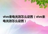 vivo來(lái)電光效怎么設(shè)置（vivo來(lái)電光效怎么設(shè)置）