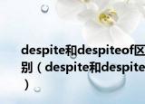 despite和despiteof區(qū)別（despite和despite）