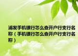 浦發(fā)手機(jī)銀行怎么查開(kāi)戶行支行名稱（手機(jī)銀行怎么查開(kāi)戶行支行名稱）