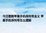 今日更新蘋果手機序列號含義 蘋果手機序列號怎么理解