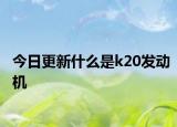 今日更新什么是k20發(fā)動(dòng)機(jī)
