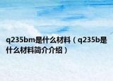 q235bm是什么材料（q235b是什么材料簡介介紹）