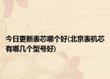 今日更新表芯哪個(gè)好(北京表機(jī)芯有哪幾個(gè)型號(hào)好)