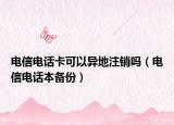 電信電話卡可以異地注銷嗎（電信電話本備份）