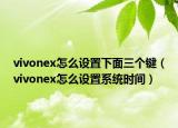vivonex怎么設置下面三個鍵（vivonex怎么設置系統(tǒng)時間）