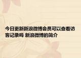 今日更新新浪微博會員可以查看訪客記錄嗎 新浪微博的簡介